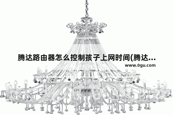 腾达路由器怎么控制孩子上网时间(腾达路由器如何控制孩子上网时间？)
