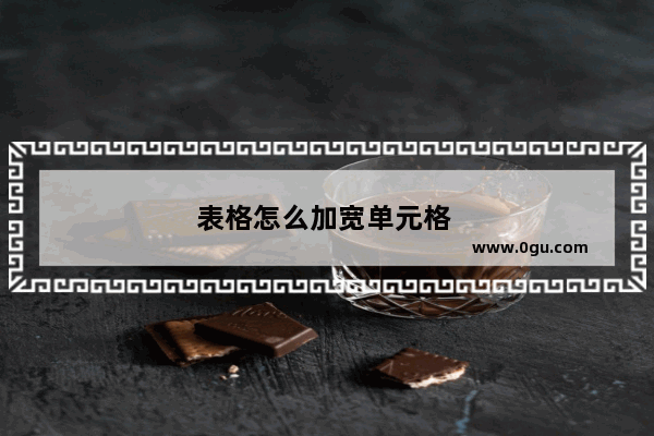 表格怎么加宽单元格 