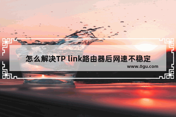 怎么解决TP link路由器后网速不稳定