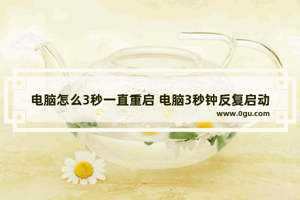 电脑怎么3秒一直重启 电脑3秒钟反复启动