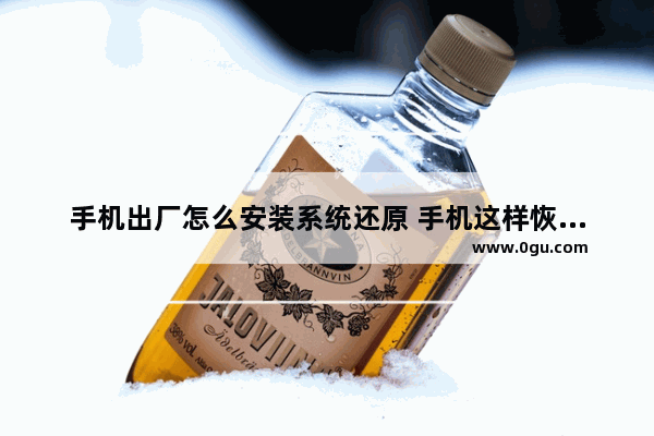 手机出厂怎么安装系统还原 手机这样恢复初装系统