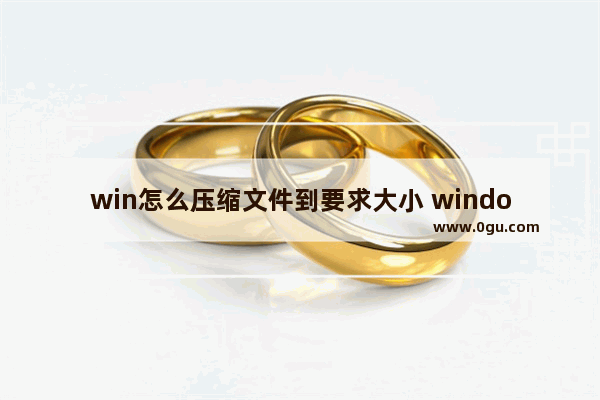 win怎么压缩文件到要求大小 window怎么压缩文件夹
