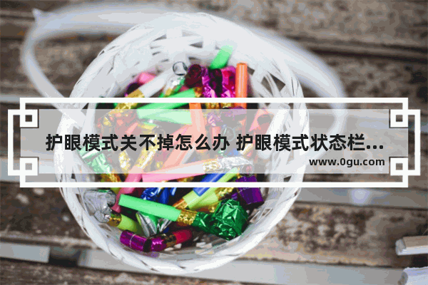 护眼模式关不掉怎么办 护眼模式状态栏怎么关