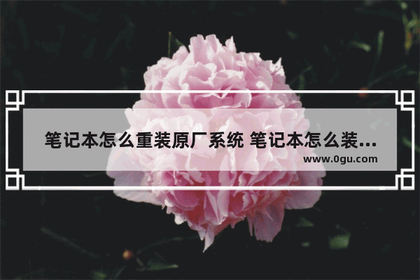 笔记本怎么重装原厂系统 笔记本怎么装出厂系统