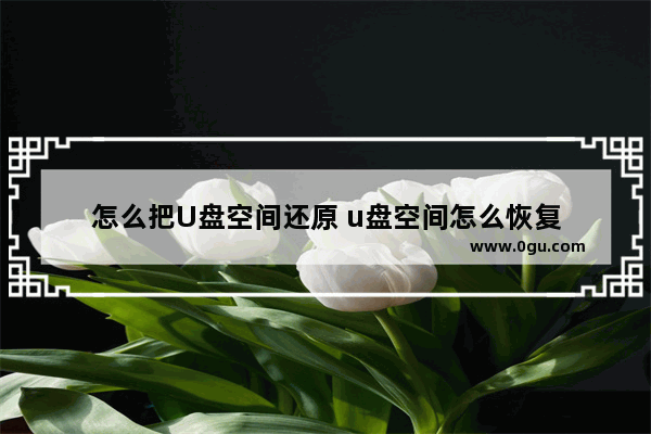 怎么把U盘空间还原 u盘空间怎么恢复