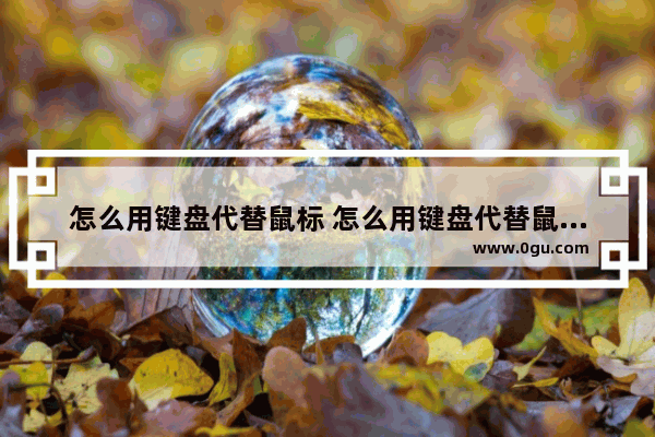 怎么用键盘代替鼠标 怎么用键盘代替鼠标点击