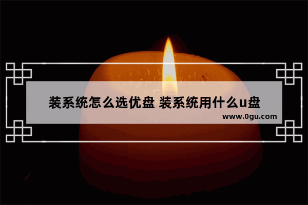装系统怎么选优盘 装系统用什么u盘