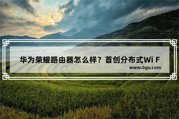 华为荣耀路由器怎么样？首创分布式Wi Fi工作原理解析
