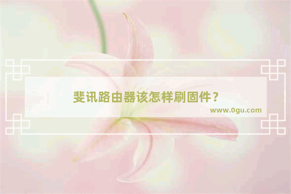 斐讯路由器该怎样刷固件？
