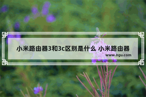 小米路由器3和3c区别是什么 小米路由器3和3c介绍