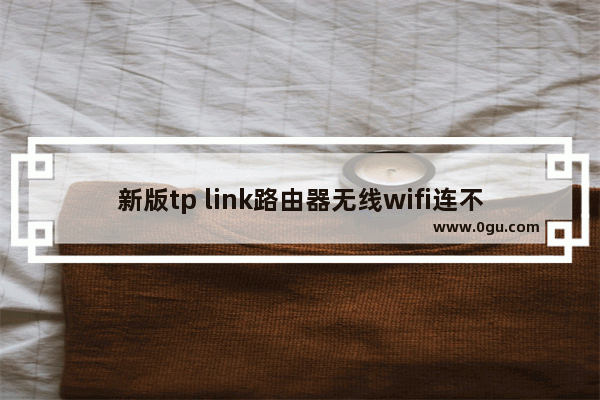 新版tp link路由器无线wifi连不上如何解决【详细介绍】