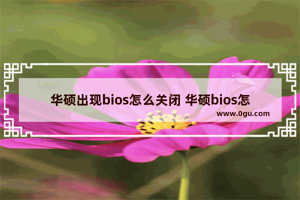 华硕出现bios怎么关闭 华硕bios怎么关闭过热保护