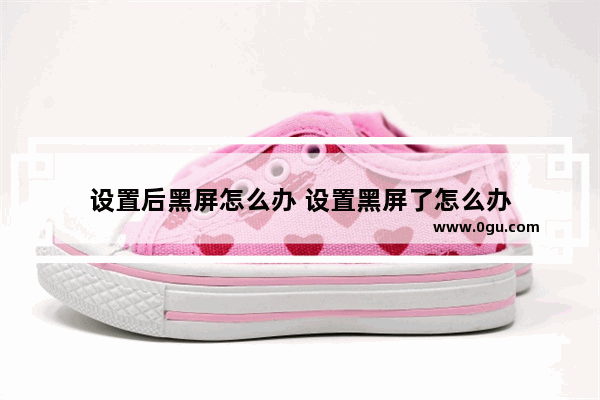 设置后黑屏怎么办 设置黑屏了怎么办