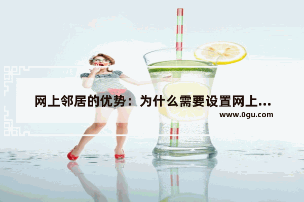 网上邻居的优势：为什么需要设置网上邻居？有哪些好处？