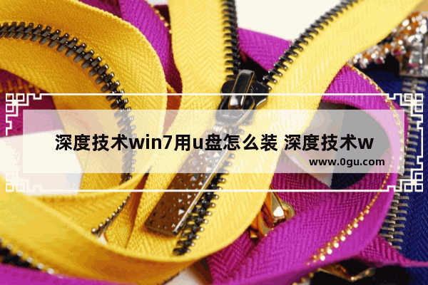 深度技术win7用u盘怎么装 深度技术win7用u盘怎么装驱动