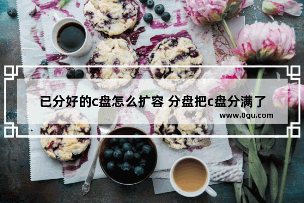 已分好的c盘怎么扩容 分盘把c盘分满了
