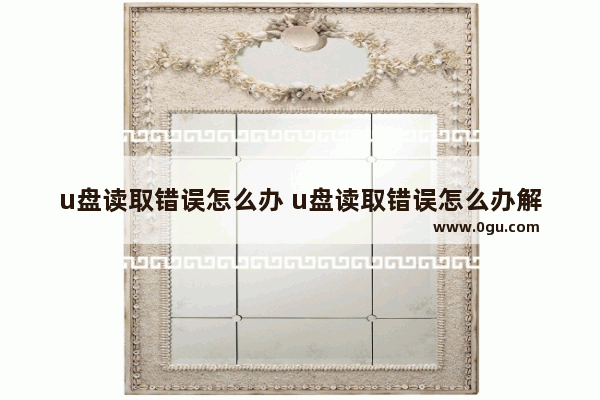 u盘读取错误怎么办 u盘读取错误怎么办解决