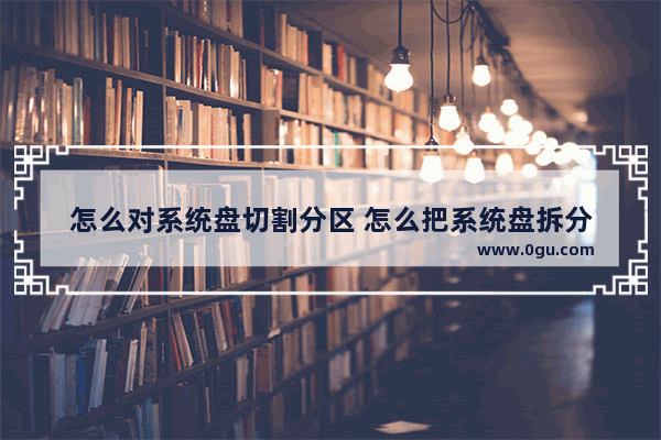 怎么对系统盘切割分区 怎么把系统盘拆分