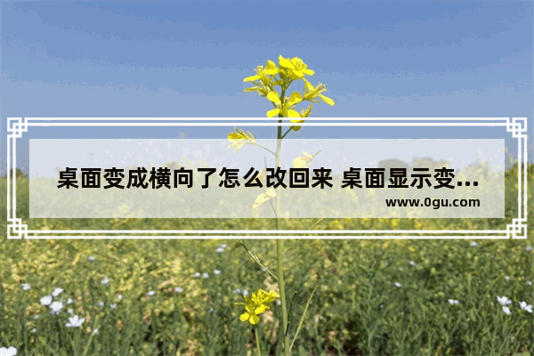 桌面变成横向了怎么改回来 桌面显示变成横着的