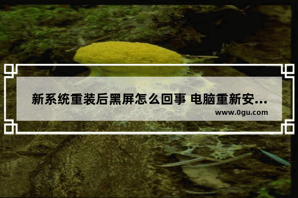 新系统重装后黑屏怎么回事 电脑重新安装系统后黑屏