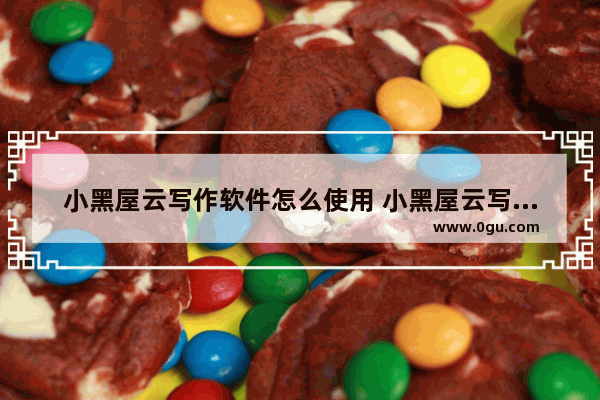 小黑屋云写作软件怎么使用 小黑屋云写作软件的使用方法