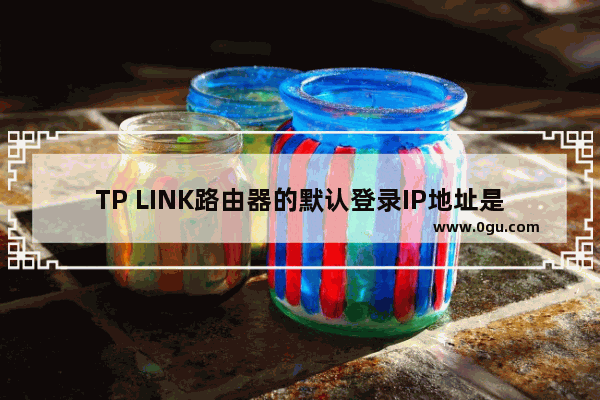 TP LINK路由器的默认登录IP地址是多少【图解】