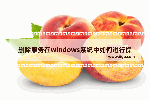 删除服务在windows系统中如何进行操作