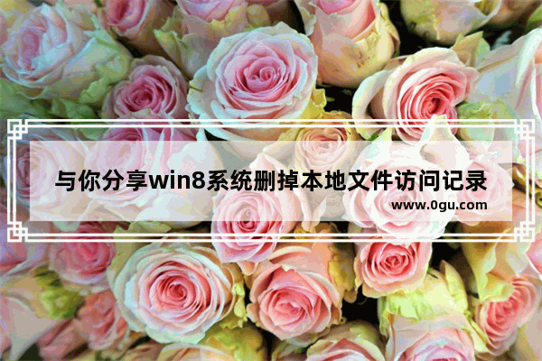 与你分享win8系统删掉本地文件访问记录的操作