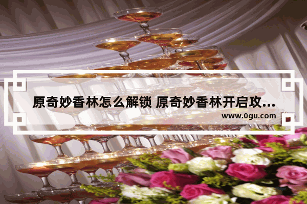 原奇妙香林怎么解锁 原奇妙香林开启攻略大全