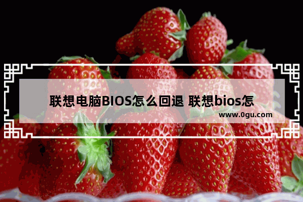 联想电脑BIOS怎么回退 联想bios怎么退出来