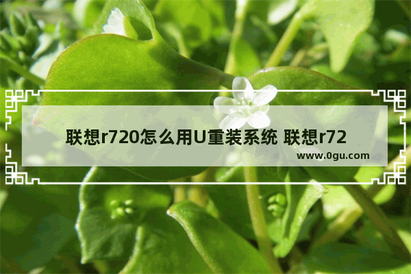 联想r720怎么用U重装系统 联想r72015ikbn怎么设置u盘启动