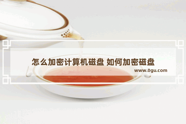怎么加密计算机磁盘 如何加密磁盘