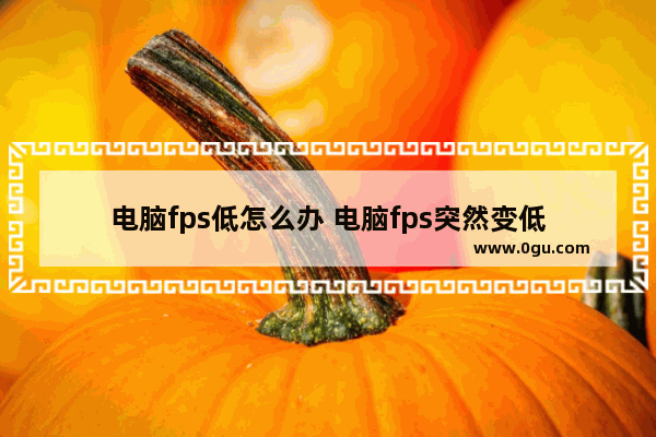 电脑fps低怎么办 电脑fps突然变低
