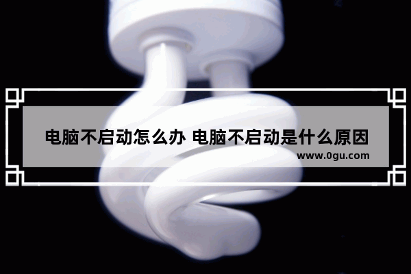 电脑不启动怎么办 电脑不启动是什么原因