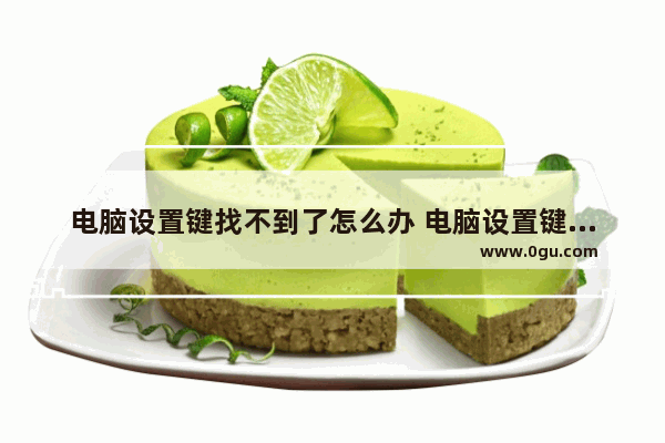 电脑设置键找不到了怎么办 电脑设置键找不到了怎么办呢