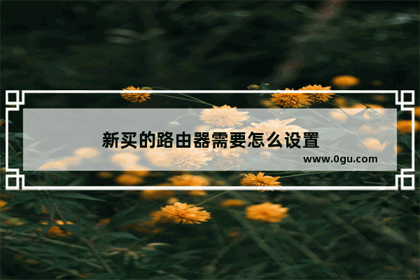 新买的路由器需要怎么设置