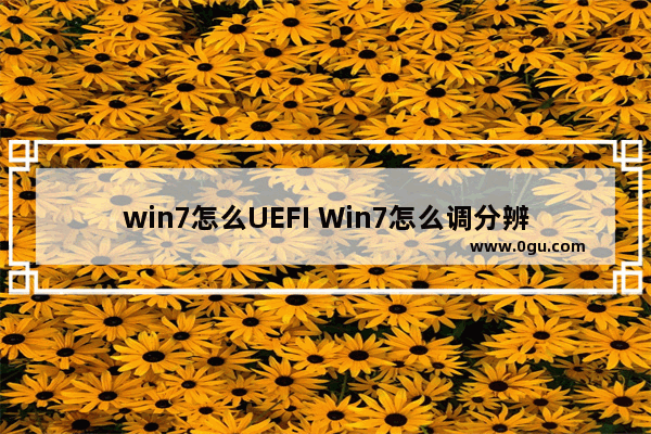 win7怎么UEFI Win7怎么调分辨率