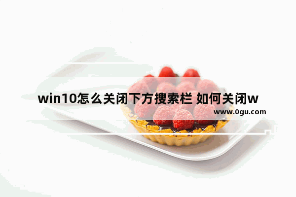 win10怎么关闭下方搜索栏 如何关闭win10下方搜索框