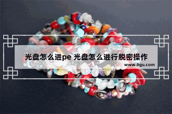 光盘怎么进pe 光盘怎么进行脱密操作