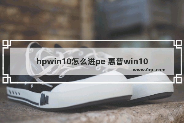 hpwin10怎么进pe 惠普win10怎么进pe