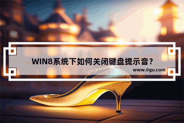 WIN8系统下如何关闭键盘提示音？