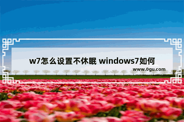 w7怎么设置不休眠 windows7如何设置不休眠
