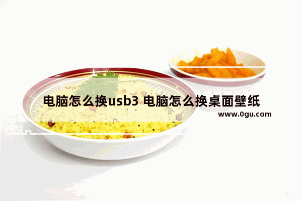 电脑怎么换usb3 电脑怎么换桌面壁纸