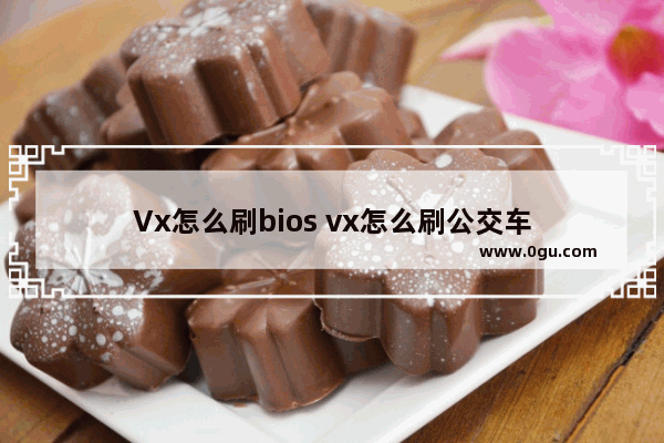 Vx怎么刷bios vx怎么刷公交车