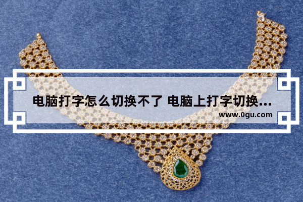 电脑打字怎么切换不了 电脑上打字切换不了