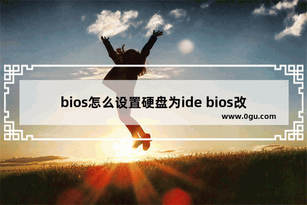 bios怎么设置硬盘为ide bios改硬盘模式为ide