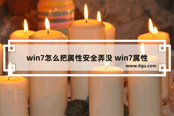 win7怎么把属性安全弄没 win7属性在哪