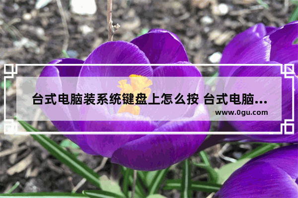 台式电脑装系统键盘上怎么按 台式电脑装机键