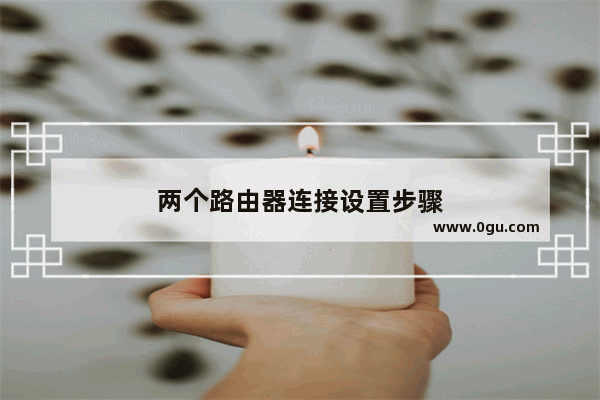 两个路由器连接设置步骤