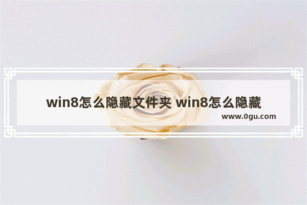 win8怎么隐藏文件夹 win8怎么隐藏文件夹图标